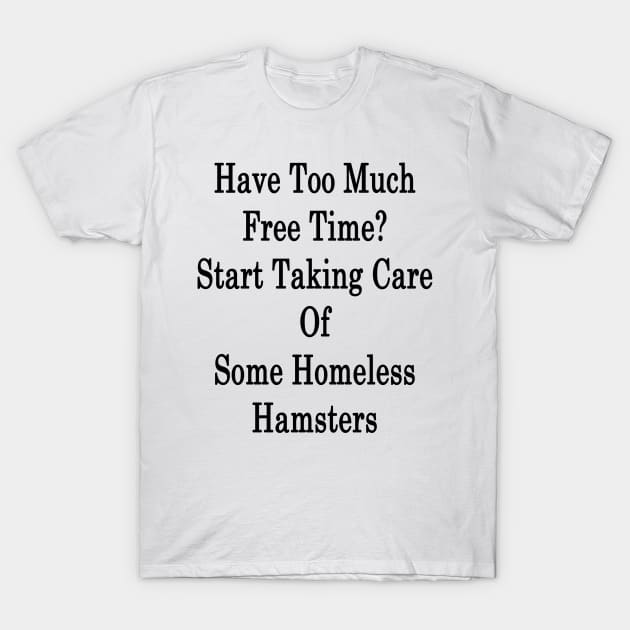 Have Too Much Free Time? Start Taking Care Of Some Homeless Hamsters T-Shirt by supernova23